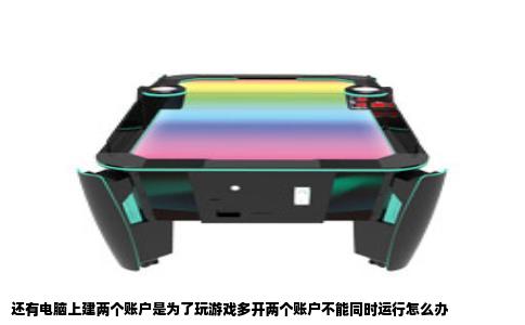 还有电脑上建两个账户是为了玩游戏多开两个账户不能同时运行怎么办