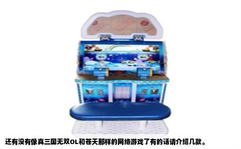 还有没有像真三国无双OL和苍天那样的网络游戏了有的话请介绍几款。