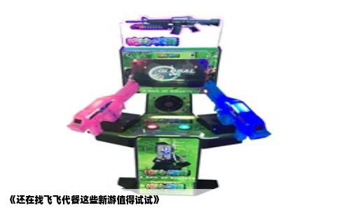 《还在找飞飞代餐这些新游值得试试》