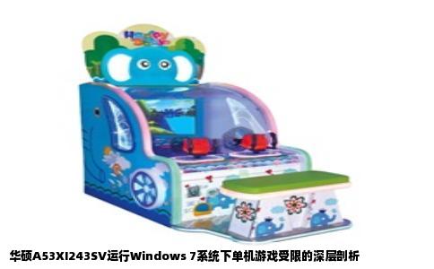 华硕A53XI243SV运行Windows 7系统下单机游戏受限的深层剖析