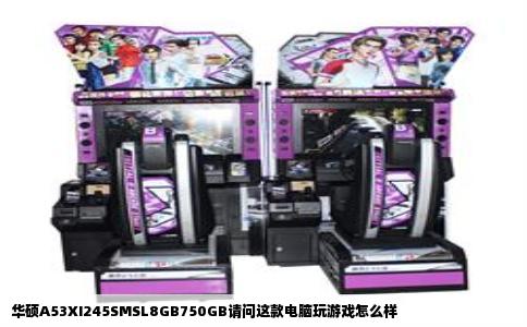 华硕A53XI245SMSL8GB750GB请问这款电脑玩游戏怎么样