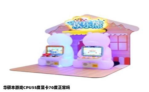 华硕本游戏CPU55度显卡70度正常吗