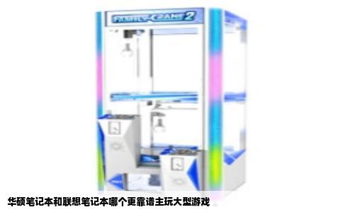 华硕笔记本和联想笔记本哪个更靠谱主玩大型游戏