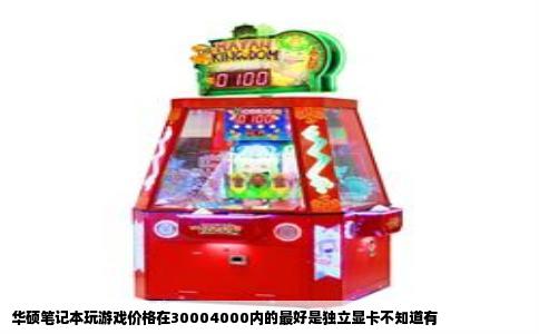 华硕笔记本玩游戏价格在30004000内的最好是独立显卡不知道有