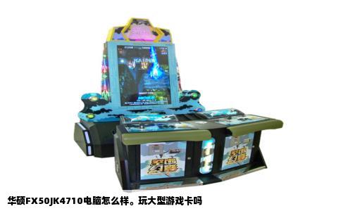 华硕FX50JK4710电脑怎么样。玩大型游戏卡吗