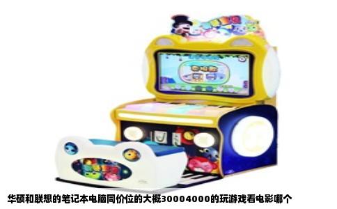 华硕和联想的笔记本电脑同价位的大概30004000的玩游戏看电影哪个