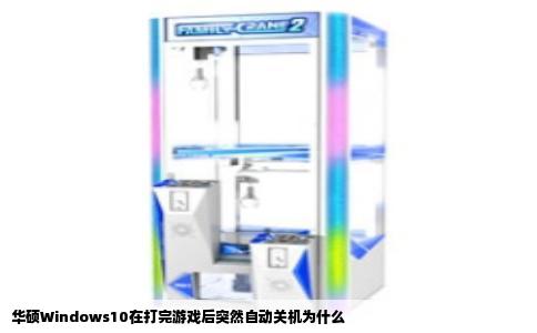 华硕Windows10在打完游戏后突然自动关机为什么