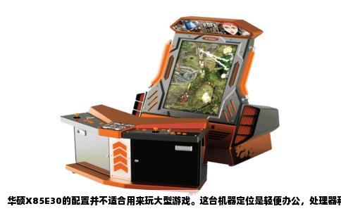 华硕X85E30的配置并不适合用来玩大型游戏。这台机器定位是轻便办公，处理器和显卡的规格决定了它跑不动主流网络游戏和单机大作。用它打游戏，卡顿是必然的，不用怀疑。