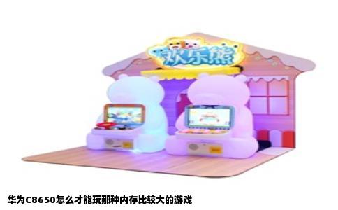 华为C8650怎么才能玩那种内存比较大的游戏