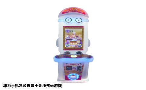 华为手机怎么设置不让小孩玩游戏