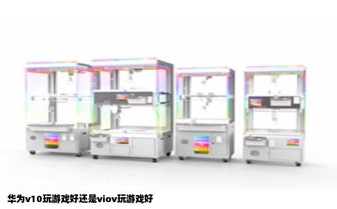 华为v10玩游戏好还是viov玩游戏好