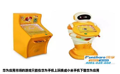 华为应用市场的游戏只能在华为手机上玩换成小米手机下载华为应用