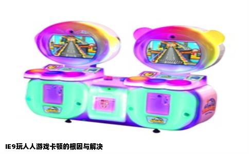 IE9玩人人游戏卡顿的根因与解决