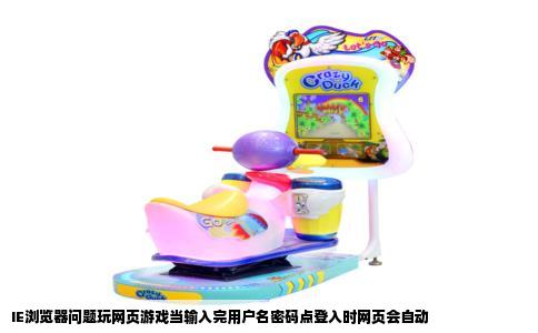 IE浏览器问题玩网页游戏当输入完用户名密码点登入时网页会自动