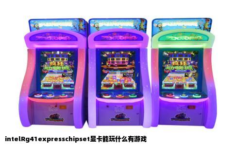 intelRg41expresschipset显卡能玩什么有游戏