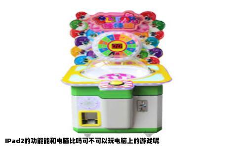 IPad2的功能能和电脑比吗可不可以玩电脑上的游戏呢