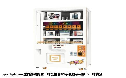ipadiphone里的游戏格式一样么用的91手机助手可以下一样的么