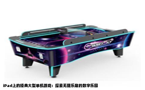 iPad上的经典大型单机游戏：探索无限乐趣的数字乐园