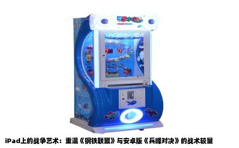 iPad上的战争艺术：重温《钢铁联盟》与安卓版《兵峰对决》的战术较量
