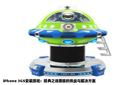 iPhone 3GS安装游戏：经典之选面临的挑战与解决方案