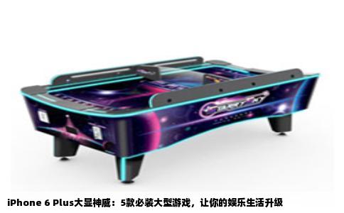iPhone 6 Plus大显神威：5款必装大型游戏，让你的娱乐生活升级