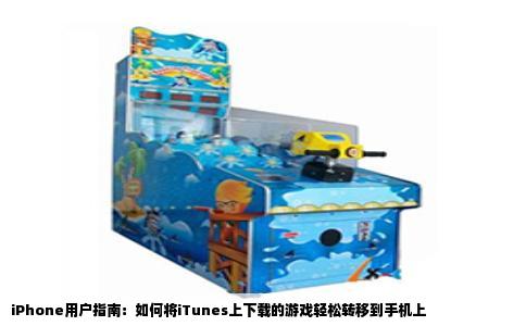 iPhone用户指南：如何将iTunes上下载的游戏轻松转移到手机上