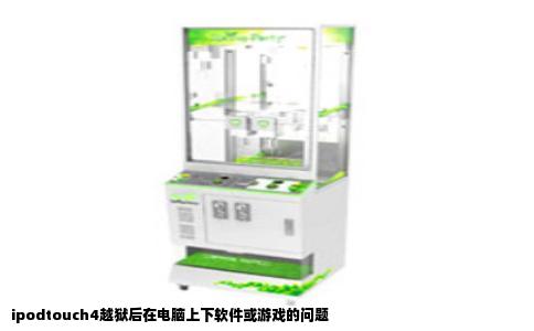 ipodtouch4越狱后在电脑上下软件或游戏的问题