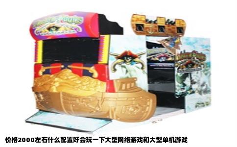 价格2000左右什么配置好会玩一下大型网络游戏和大型单机游戏