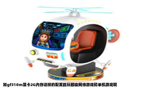 加gf310m显卡2G内存这样的配置能玩那些网络游戏和单机游戏啊