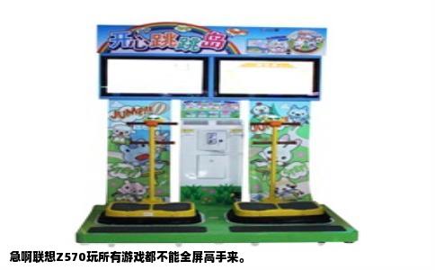 急啊联想Z570玩所有游戏都不能全屏高手来。