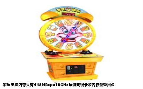 家里电脑内存只有448MBcpu18GHz玩游戏很卡装内存条管用么