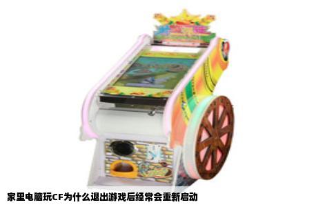 家里电脑玩CF为什么退出游戏后经常会重新启动