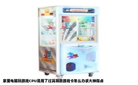 家里电脑玩游戏CPU是用了过高导致游戏卡怎么办求大神指点