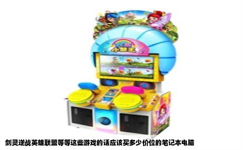 剑灵逆战英雄联盟等等这些游戏的话应该买多少价位的笔记本电脑