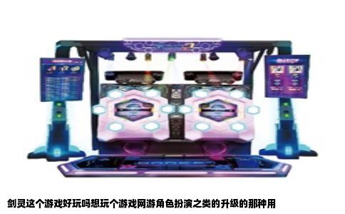 剑灵这个游戏好玩吗想玩个游戏网游角色扮演之类的升级的那种用