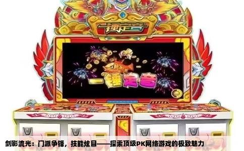 剑影流光：门派争锋，技能炫目——探索顶级PK网络游戏的极致魅力