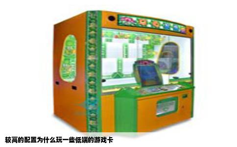 较高的配置为什么玩一些低端的游戏卡