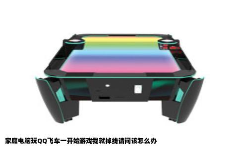 家庭电脑玩QQ飞车一开始游戏我就掉线请问该怎么办