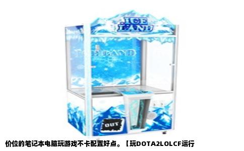 价位的笔记本电脑玩游戏不卡配置好点。【玩DOTA2LOLCF运行
