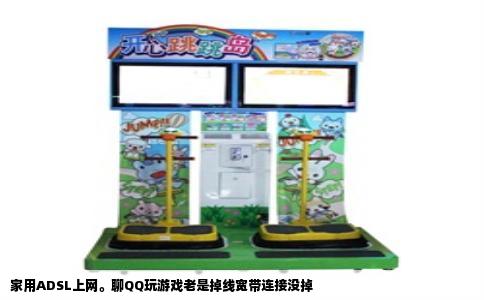 家用ADSL上网。聊QQ玩游戏老是掉线宽带连接没掉