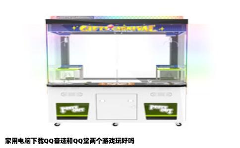 家用电脑下载QQ音速和QQ堂两个游戏玩好吗