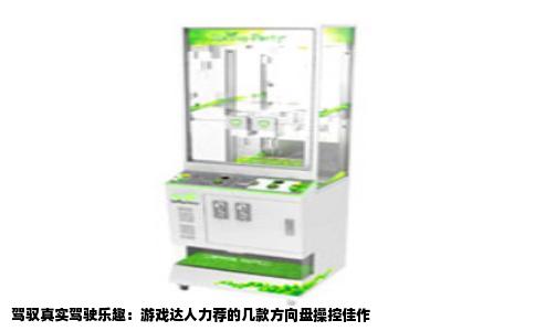 驾驭真实驾驶乐趣：游戏达人力荐的几款方向盘操控佳作