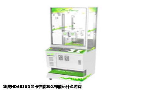 集成HD6530D显卡性能怎么样能玩什么游戏