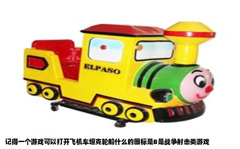 记得一个游戏可以打开飞机车坦克轮船什么的图标是B是战争射击类游戏