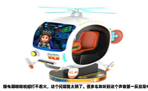继电器啪啪响却打不着火，这个问题我太熟了。很多车友听到这个声音第一反应是电瓶没电了，其实不完全是那么回事。继电器能响，说明它已经吸合了，电流也送到位了，但就是起动机不转或者转不动，问题往往卡在别的地方。
