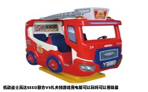 机动战士高达SEED联合VS扎夫特游戏用电脑可以玩吗可以用键盘