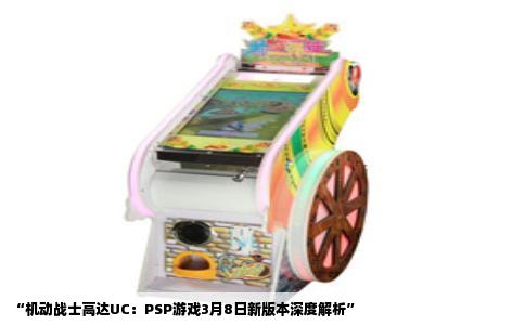 “机动战士高达UC：PSP游戏3月8日新版本深度解析”