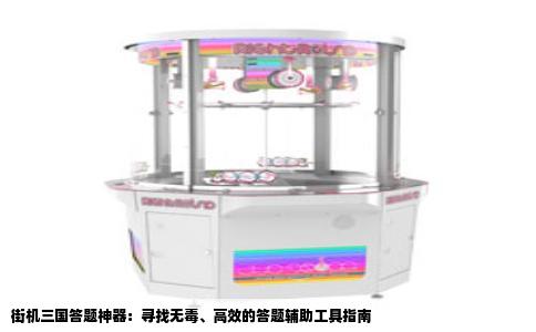 街机三国答题神器：寻找无毒、高效的答题辅助工具指南