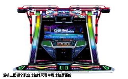 街机三国哪个职业比较好玩啊单刷比较厉害的