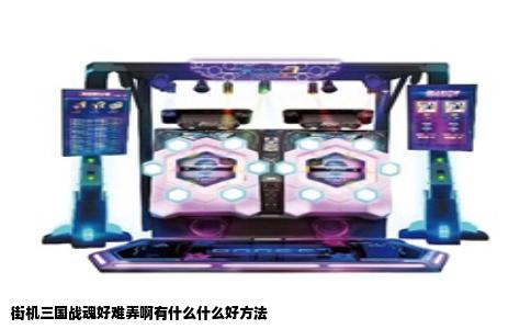 街机三国战魂好难弄啊有什么什么好方法